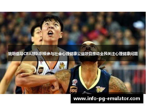 姚明倡导CBA球队积极参与社会心理健康公益项目推动全民关注心理健康问题 姚明倡导CBA球队积极参与社会心理健康公益项目推动全民关注心理健康问题