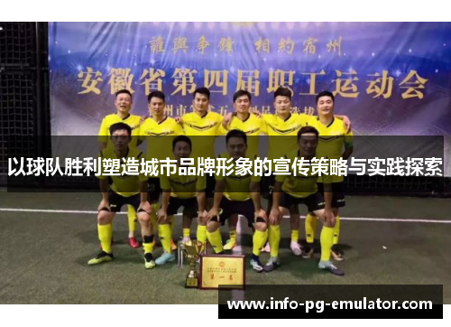 以球队胜利塑造城市品牌形象的宣传策略与实践探索 以球队胜利塑造城市品牌形象的宣传策略与实践探索