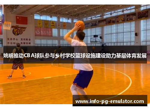 姚明推动CBA球队参与乡村学校篮球设施建设助力基层体育发展 姚明推动CBA球队参与乡村学校篮球设施建设助力基层体育发展