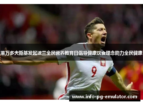 莱万多夫斯基发起波兰全民营养教育日倡导健康饮食理念助力全民健康 莱万多夫斯基发起波兰全民营养教育日倡导健康饮食理念助力全民健康