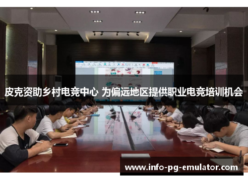 皮克资助乡村电竞中心 为偏远地区提供职业电竞培训机会 皮克资助乡村电竞中心 为偏远地区提供职业电竞培训机会