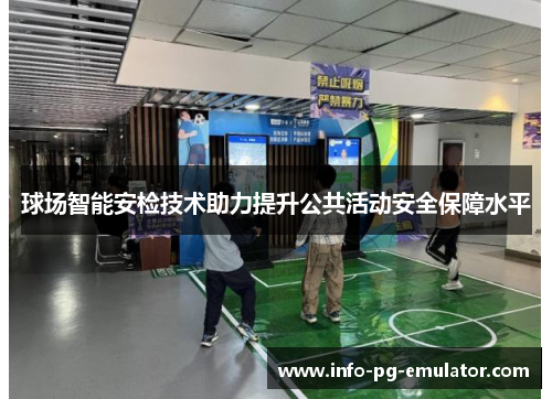 球场智能安检技术助力提升公共活动安全保障水平 球场智能安检技术助力提升公共活动安全保障水平