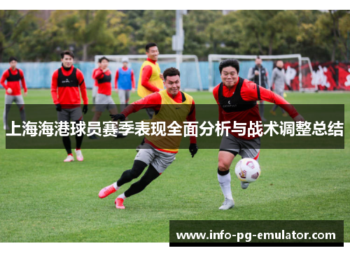 上海海港球员赛季表现全面分析与战术调整总结 上海海港球员赛季表现全面分析与战术调整总结