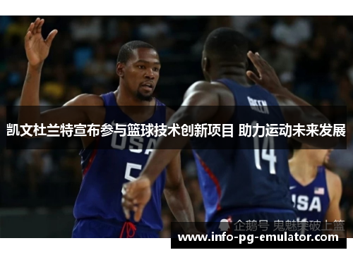 凯文杜兰特宣布参与篮球技术创新项目 助力运动未来发展 凯文杜兰特宣布参与篮球技术创新项目 助力运动未来发展