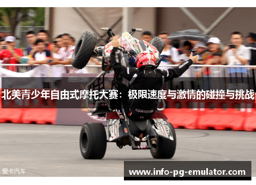 北美青少年自由式摩托大赛:极限速度与激情的碰撞与挑战 北美青少年自由式摩托大赛:极限速度与激情的碰撞与挑战