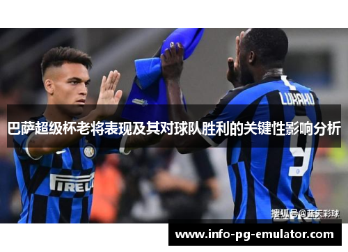 巴萨超级杯老将表现及其对球队胜利的关键性影响分析 巴萨超级杯老将表现及其对球队胜利的关键性影响分析