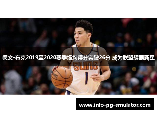 德文·布克2019至2020赛季场均得分突破26分 成为联盟耀眼新星 德文·布克2019至2020赛季场均得分突破26分 成为联盟耀眼新星