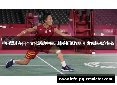 桃田贤斗在日本文化活动中展示精美折纸作品 引发现场观众热议 桃田贤斗在日本文化活动中展示精美折纸作品 引发现场观众热议