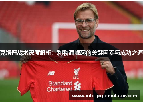 克洛普战术深度解析:利物浦崛起的关键因素与成功之道 克洛普战术深度解析:利物浦崛起的关键因素与成功之道