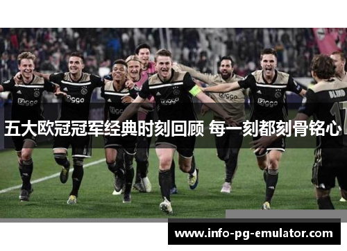 五大欧冠冠军经典时刻回顾 每一刻都刻骨铭心 五大欧冠冠军经典时刻回顾 每一刻都刻骨铭心