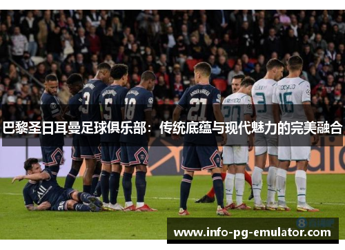 巴黎圣日耳曼足球俱乐部:传统底蕴与现代魅力的完美融合 巴黎圣日耳曼足球俱乐部:传统底蕴与现代魅力的完美融合