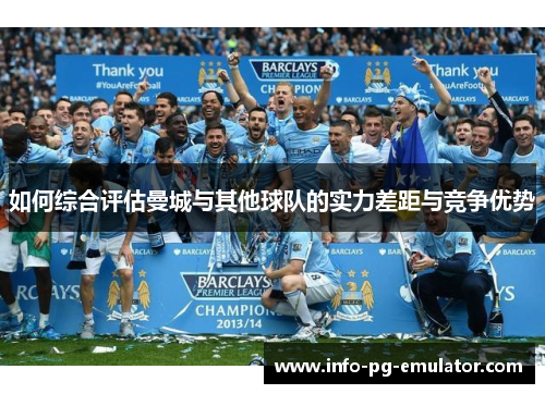 如何综合评估曼城与其他球队的实力差距与竞争优势 如何综合评估曼城与其他球队的实力差距与竞争优势