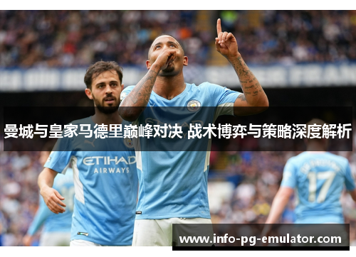 曼城与皇家马德里巅峰对决 战术博弈与策略深度解析 曼城与皇家马德里巅峰对决 战术博弈与策略深度解析