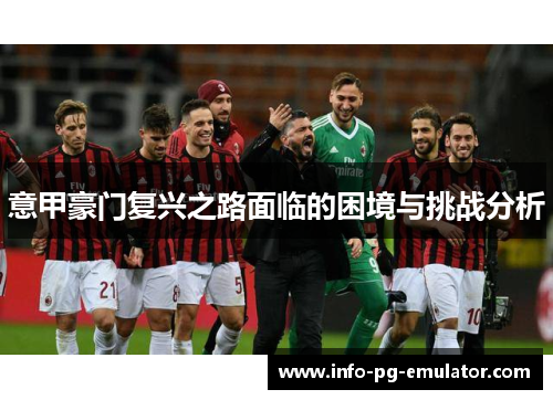 意甲豪门复兴之路面临的困境与挑战分析 意甲豪门复兴之路面临的困境与挑战分析