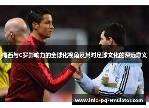 梅西与C罗影响力的全球化视角及其对足球文化的深远意义 梅西与C罗影响力的全球化视角及其对足球文化的深远意义