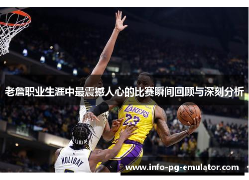 老詹职业生涯中最震撼人心的比赛瞬间回顾与深刻分析 老詹职业生涯中最震撼人心的比赛瞬间回顾与深刻分析