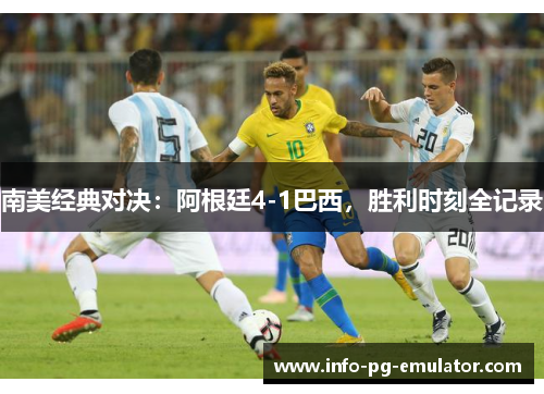 南美经典对决：阿根廷4-1巴西，胜利时刻全记录