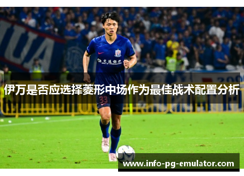 伊万是否应选择菱形中场作为最佳战术配置分析