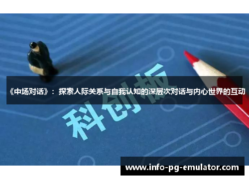 《中场对话》:探索人际关系与自我认知的深层次对话与内心世界的互动 《中场对话》:探索人际关系与自我认知的深层次对话与内心世界的互动