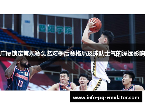 广厦锁定常规赛头名对季后赛格局及球队士气的深远影响