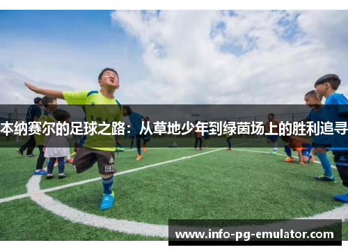 本纳赛尔的足球之路：从草地少年到绿茵场上的胜利追寻
