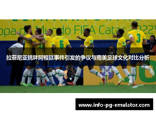 拉菲尼亚挑衅阿根廷事件引发的争议与南美足球文化对比分析 拉菲尼亚挑衅阿根廷事件引发的争议与南美足球文化对比分析