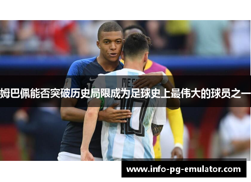 姆巴佩能否突破历史局限成为足球史上最伟大的球员之一 姆巴佩能否突破历史局限成为足球史上最伟大的球员之一