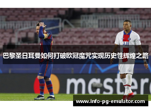 巴黎圣日耳曼如何打破欧冠魔咒实现历史性辉煌之路 巴黎圣日耳曼如何打破欧冠魔咒实现历史性辉煌之路