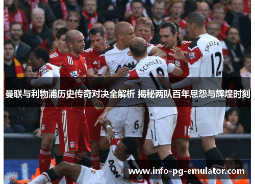 曼联与利物浦历史传奇对决全解析 揭秘两队百年恩怨与辉煌时刻