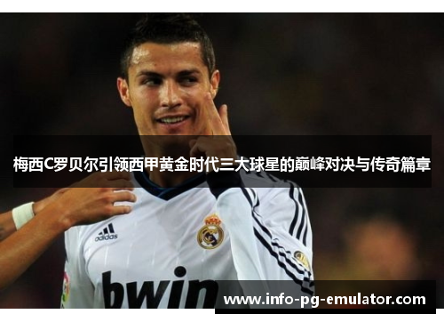 梅西C罗贝尔引领西甲黄金时代三大球星的巅峰对决与传奇篇章 梅西C罗贝尔引领西甲黄金时代三大球星的巅峰对决与传奇篇章