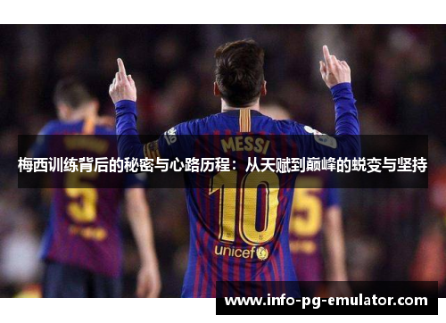 梅西训练背后的秘密与心路历程:从天赋到巅峰的蜕变与坚持 梅西训练背后的秘密与心路历程:从天赋到巅峰的蜕变与坚持
