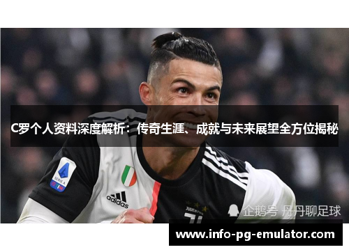 C罗个人资料深度解析:传奇生涯、成就与未来展望全方位揭秘 C罗个人资料深度解析:传奇生涯、成就与未来展望全方位揭秘
