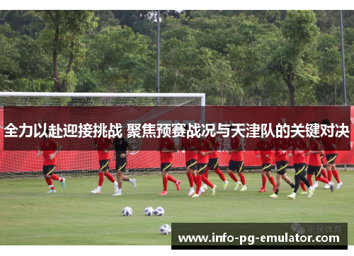 全力以赴迎接挑战 聚焦预赛战况与天津队的关键对决 全力以赴迎接挑战 聚焦预赛战况与天津队的关键对决