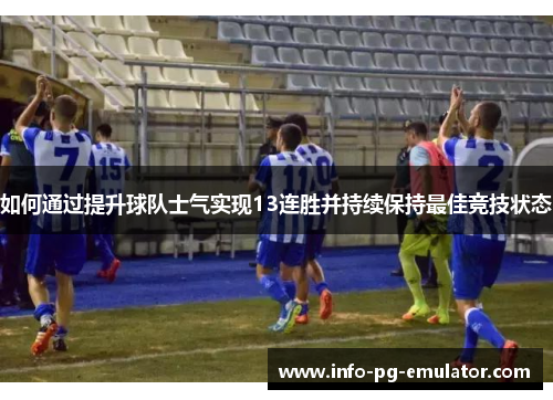 如何通过提升球队士气实现13连胜并持续保持最佳竞技状态 如何通过提升球队士气实现13连胜并持续保持最佳竞技状态