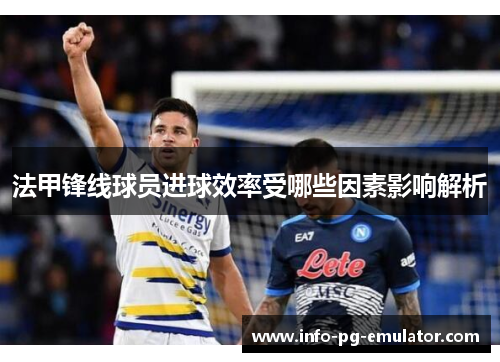 法甲锋线球员进球效率受哪些因素影响解析 法甲锋线球员进球效率受哪些因素影响解析