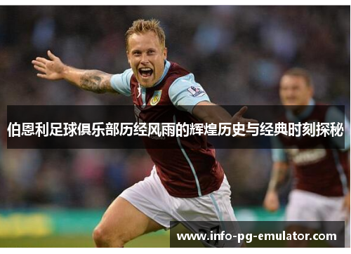 伯恩利足球俱乐部历经风雨的辉煌历史与经典时刻探秘 伯恩利足球俱乐部历经风雨的辉煌历史与经典时刻探秘