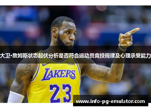 大卫·詹姆斯状态起伏分析是否符合运动员竞技规律及心理承受能力 大卫·詹姆斯状态起伏分析是否符合运动员竞技规律及心理承受能力