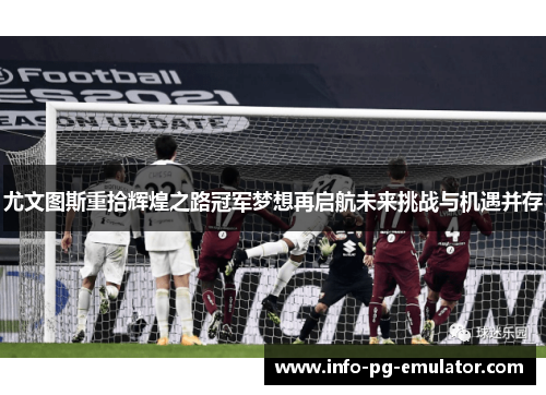 尤文图斯重拾辉煌之路冠军梦想再启航未来挑战与机遇并存