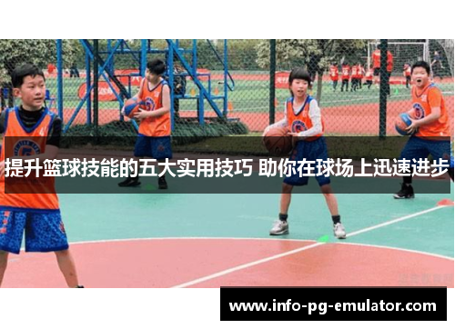 提升篮球技能的五大实用技巧 助你在球场上迅速进步 提升篮球技能的五大实用技巧 助你在球场上迅速进步
