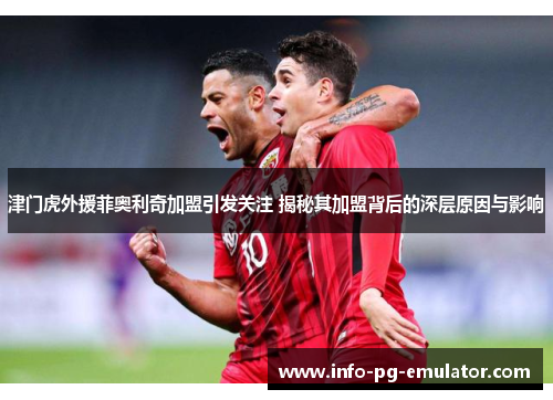津门虎外援菲奥利奇加盟引发关注 揭秘其加盟背后的深层原因与影响