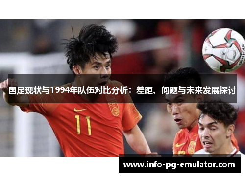 国足现状与1994年队伍对比分析：差距、问题与未来发展探讨