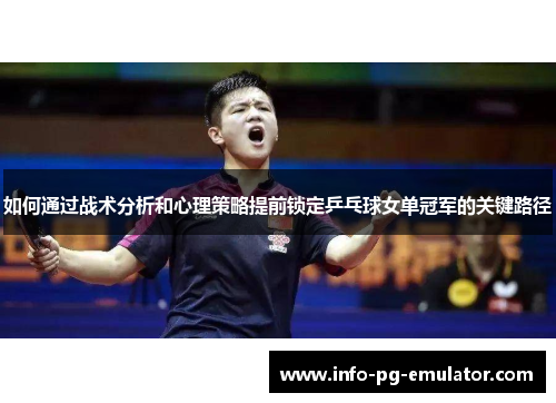 如何通过战术分析和心理策略提前锁定乒乓球女单冠军的关键路径