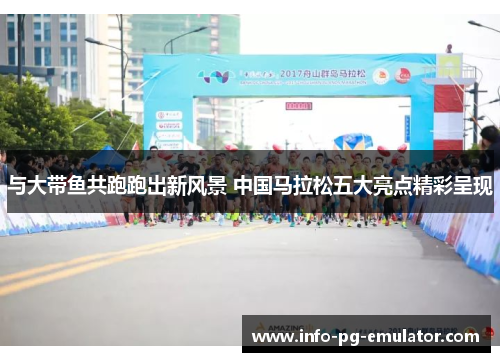 与大带鱼共跑跑出新风景 中国马拉松五大亮点精彩呈现