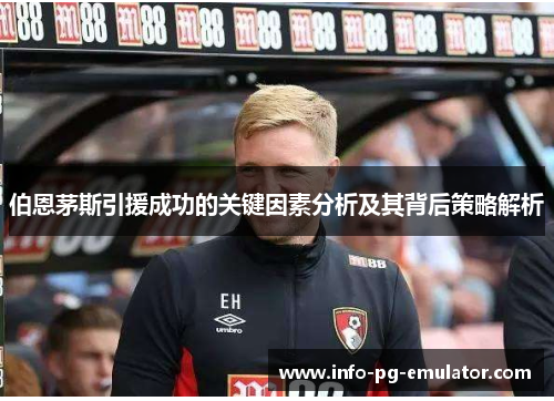 伯恩茅斯引援成功的关键因素分析及其背后策略解析 伯恩茅斯引援成功的关键因素分析及其背后策略解析