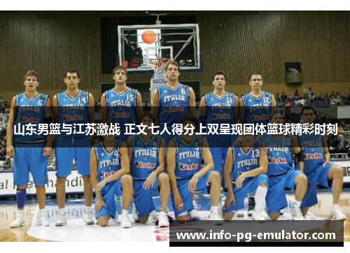山东男篮与江苏激战 正文七人得分上双呈现团体篮球精彩时刻 山东男篮与江苏激战 正文七人得分上双呈现团体篮球精彩时刻