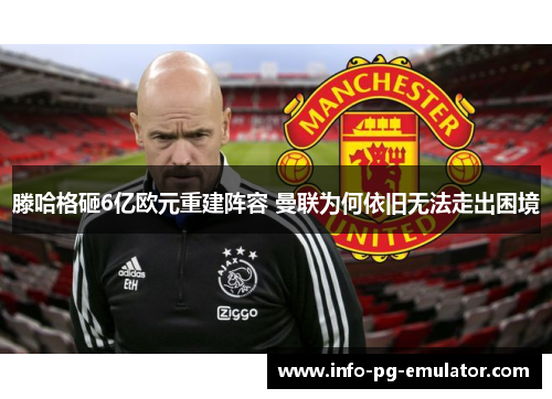 滕哈格砸6亿欧元重建阵容 曼联为何依旧无法走出困境 滕哈格砸6亿欧元重建阵容 曼联为何依旧无法走出困境