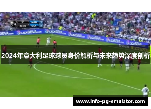 2024年意大利足球球员身价解析与未来趋势深度剖析