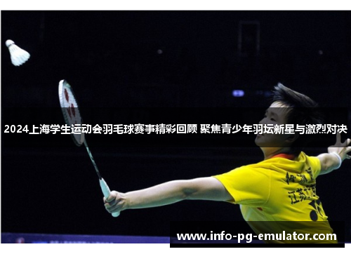 2024上海学生运动会羽毛球赛事精彩回顾 聚焦青少年羽坛新星与激烈对决 2024上海学生运动会羽毛球赛事精彩回顾 聚焦青少年羽坛新星与激烈对决