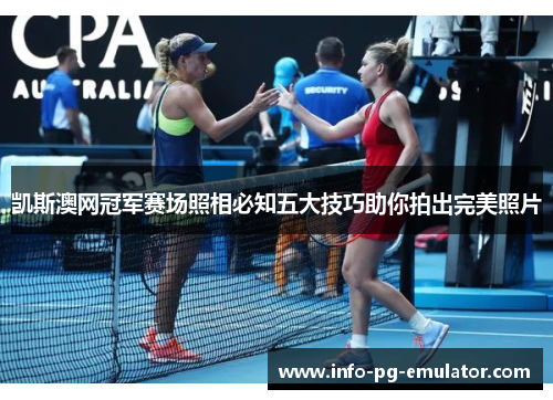 凯斯澳网冠军赛场照相必知五大技巧助你拍出完美照片