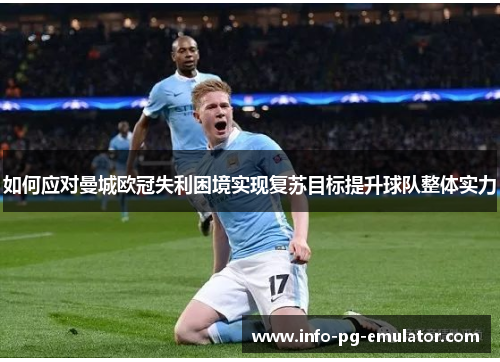 如何应对曼城欧冠失利困境实现复苏目标提升球队整体实力 如何应对曼城欧冠失利困境实现复苏目标提升球队整体实力